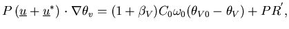 $\displaystyle P \left(\underline u + \underline u^* ) \right \cdot \nabla \theta_v = (1+\beta_V)C_0\omega_0(\theta_{V0}-\theta_V) + PR^{'},$