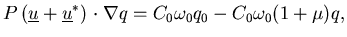 $\displaystyle P \left(\underline u + \underline u^* )\right \cdot \nabla q = C_0\omega_0q_0 - C_0\omega_0(1+\mu)q,$