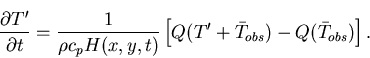 \begin{displaymath}\frac{\partial T'}{\partial t} =
\frac{1}{\rho c_pH(x,y,t)}\left[Q(T'+\bar{T}_{obs})-Q(\bar{T}_{obs})\right].
\end{displaymath}