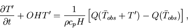 \begin{displaymath}\frac{\partial T'}{\partial t} + OHT' = \frac{1}{\rho c_pH}\left[Q(\bar{T}_{obs}+T')-Q(\bar{T}_{obs})\right],
\end{displaymath}