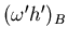 $(\omega'h')_B$